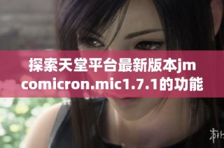 探索天堂平台最新版本jmcomicron.mic1.7.1的功能与亮点