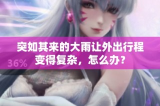 突如其来的大雨让外出行程变得复杂，怎么办？