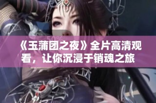 《玉蒲团之夜》全片高清观看，让你沉浸于销魂之旅