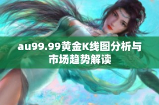 au99.99黄金K线图分析与市场趋势解读