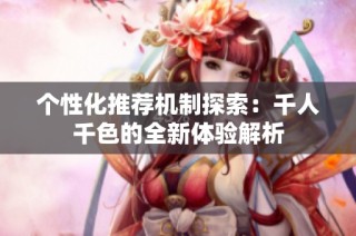 个性化推荐机制探索：千人千色的全新体验解析