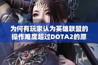 为何有玩家认为英雄联盟的操作难度超过DOTA2的原因分析