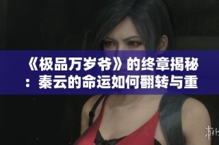 《极品万岁爷》的终章揭秘：秦云的命运如何翻转与重生