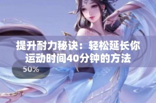 提升耐力秘诀：轻松延长你运动时间40分钟的方法