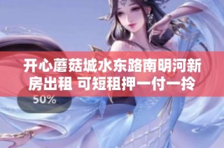 开心蘑菇城水东路南明河新房出租 可短租押一付一拎包入住