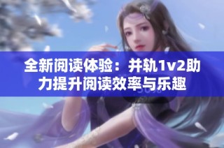 全新阅读体验：并轨1v2助力提升阅读效率与乐趣
