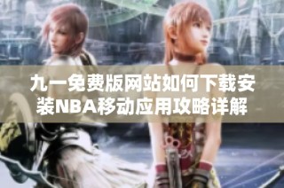 九一免费版网站如何下载安装NBA移动应用攻略详解