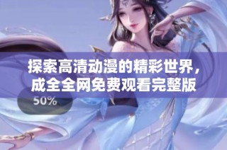探索高清动漫的精彩世界，成全全网免费观看完整版