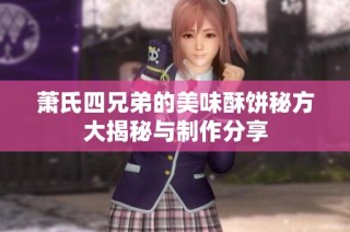 萧氏四兄弟的美味酥饼秘方大揭秘与制作分享