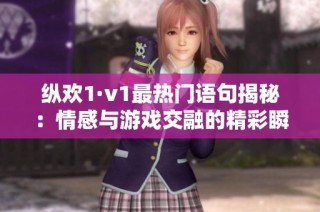 纵欢1·v1最热门语句揭秘：情感与游戏交融的精彩瞬间