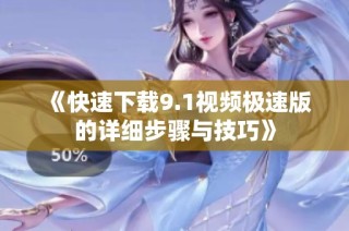 《快速下载9.1视频极速版的详细步骤与技巧》