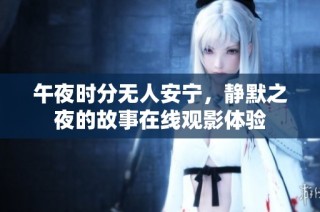 午夜时分无人安宁，静默之夜的故事在线观影体验