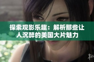 探索观影乐趣：解析那些让人沉醉的美国大片魅力