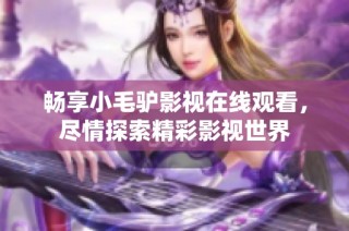 畅享小毛驴影视在线观看，尽情探索精彩影视世界