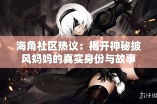 海角社区热议：揭开神秘披风妈妈的真实身份与故事