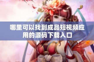 哪里可以找到成品短视频应用的源码下载入口