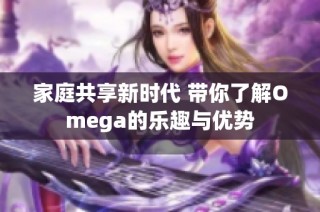 家庭共享新时代 带你了解Omega的乐趣与优势