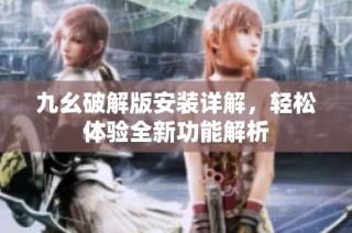 九幺破解版安装详解，轻松体验全新功能解析