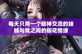 每天只用一个眼神交流的妹妹与我之间的樱花情缘