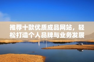 推荐十款优质成品网站，轻松打造个人品牌与业务发展