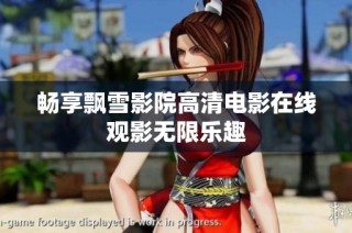 畅享飘雪影院高清电影在线观影无限乐趣