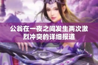 公翁在一夜之间发生两次激烈冲突的详细报道