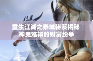重生江湖之泰城秘笈揭秘 神鬼难辨的财富纷争