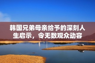 韩国兄弟母亲给予的深刻人生启示，令无数观众动容
