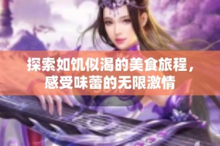 探索如饥似渴的美食旅程，感受味蕾的无限激情