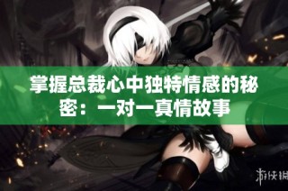 掌握总裁心中独特情感的秘密：一对一真情故事