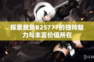 探索鱿鱼B25777的独特魅力与丰富价值所在