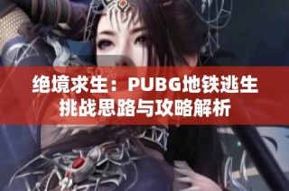 绝境求生：PUBG地铁逃生挑战思路与攻略解析