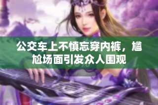 公交车上不慎忘穿内裤，尴尬场面引发众人围观