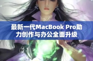 最新一代MacBook Pro助力创作与办公全面升级