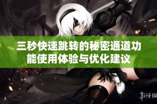 三秒快速跳转的秘密通道功能使用体验与优化建议