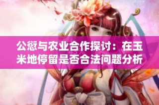 公愆与农业合作探讨：在玉米地停留是否合法问题分析
