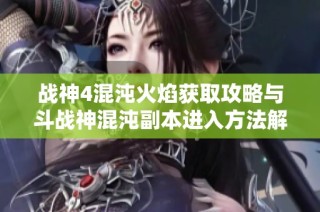 战神4混沌火焰获取攻略与斗战神混沌副本进入方法解析