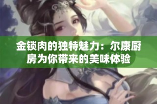金锁肉的独特魅力：尔康厨房为你带来的美味体验