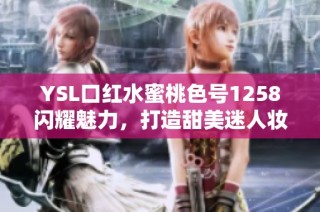 YSL口红水蜜桃色号1258闪耀魅力，打造甜美迷人妆容