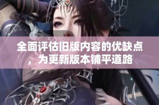 全面评估旧版内容的优缺点，为更新版本铺平道路