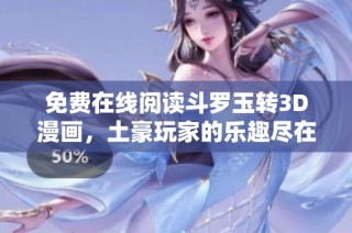 免费在线阅读斗罗玉转3D漫画，土豪玩家的乐趣尽在其中