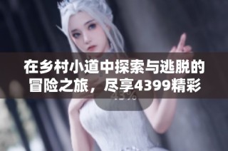 在乡村小道中探索与逃脱的冒险之旅，尽享4399精彩游戏体验
