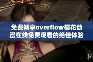 免费畅享overflow樱花动漫在线免费观看的绝佳体验