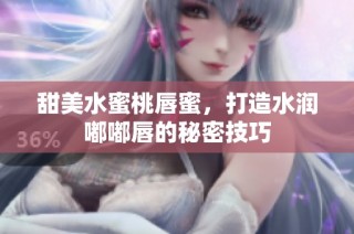 甜美水蜜桃唇蜜，打造水润嘟嘟唇的秘密技巧