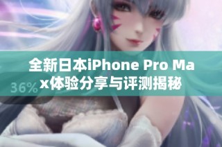 全新日本iPhone Pro Max体验分享与评测揭秘