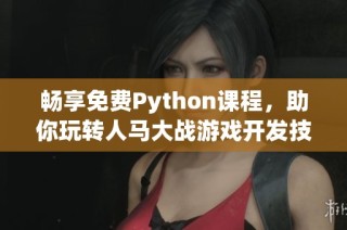 畅享免费Python课程，助你玩转人马大战游戏开发技巧