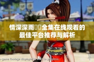 情深深雨濛濛全集在线观看的最佳平台推荐与解析