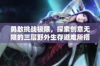 勇敢挑战极限，探索创意无限的三层野外生存避难所搭建技巧
