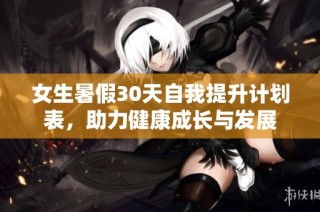 女生暑假30天自我提升计划表，助力健康成长与发展