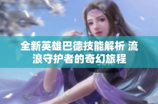 全新英雄巴德技能解析 流浪守护者的奇幻旅程